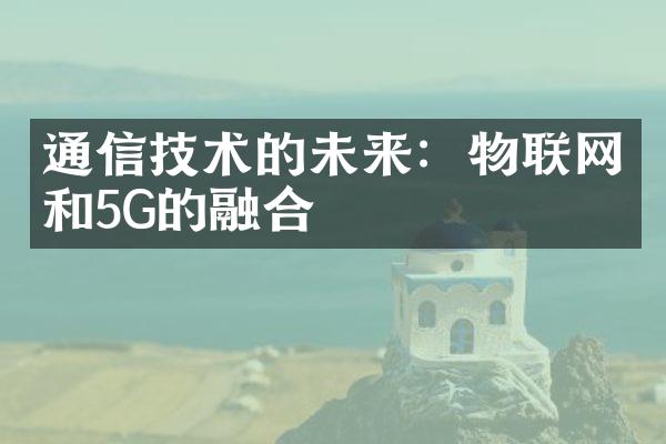 通信技术的未来：物联网和5G的融合