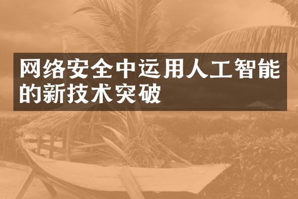 网络安全中运用人工智能的新技术突破