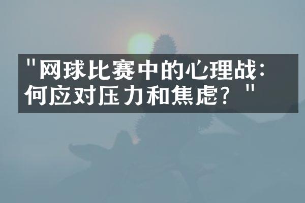 "网球比赛中的心理战：如何应对压力和焦虑？"