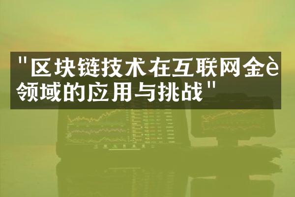 "区块链技术在互联网金融领域的应用与挑战"