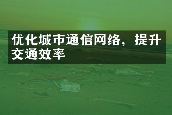 优化城市通信网络，提升交通效率