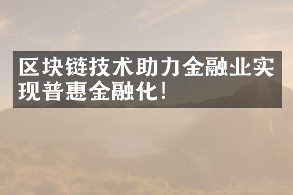 区块链技术助力金融业实现普惠金融化！