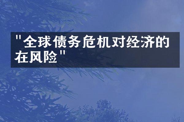 "全球债务危机对经济的潜在风险"