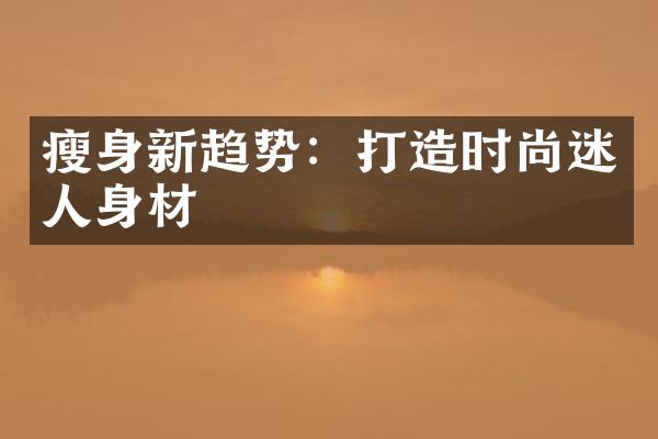 瘦身新趋势：打造时尚迷人身材