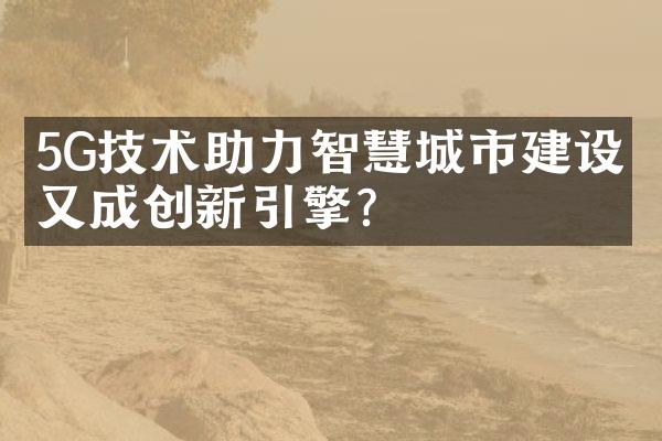 5G技术助力智慧城市建设，又成创新引擎？