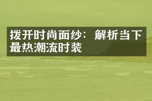 拨开时尚面纱：解析当下最热潮流时装