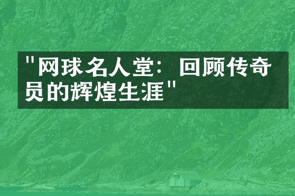 "网球名人堂：回顾传奇球员的辉煌生涯"