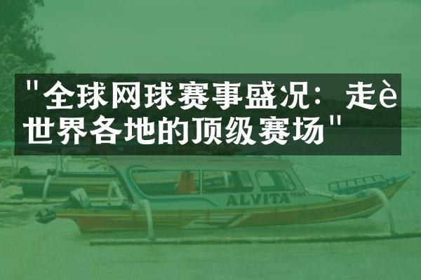 "全球网球赛事盛况：走进世界各地的顶级赛场"