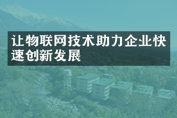 让物联网技术助力企业快速创新发展