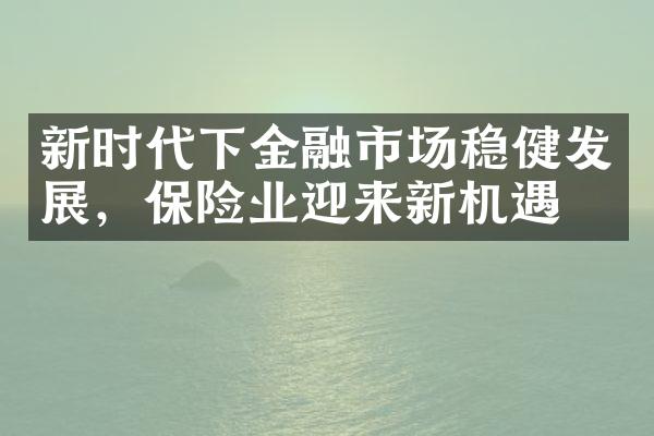 新时代下金融市场稳健发展，保险业迎来新机遇