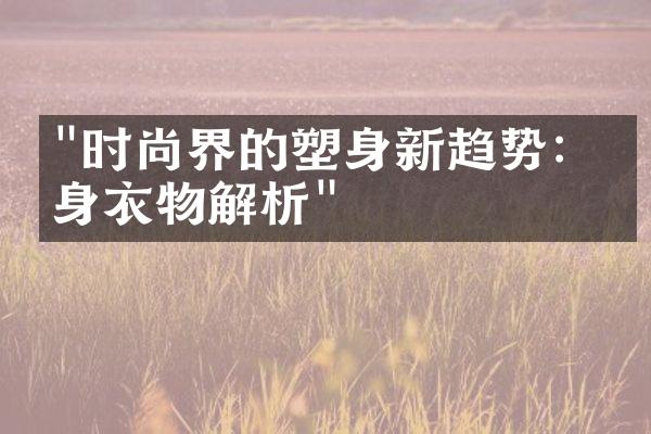 "时尚界的塑身新趋势：瘦身衣物解析"