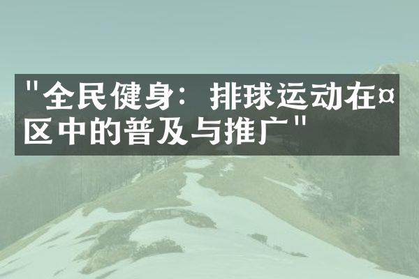 "全民健身：排球运动在社区中的普及与推广"