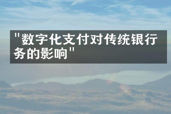 "数字化支付对传统银行业务的影响"