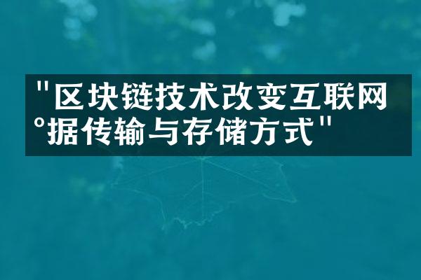 "区块链技术改变互联网数据传输与存储方式"