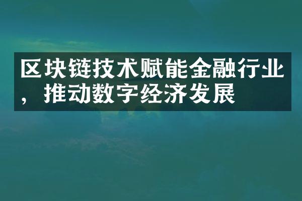 区块链技术赋能金融行业，推动数字经济发展