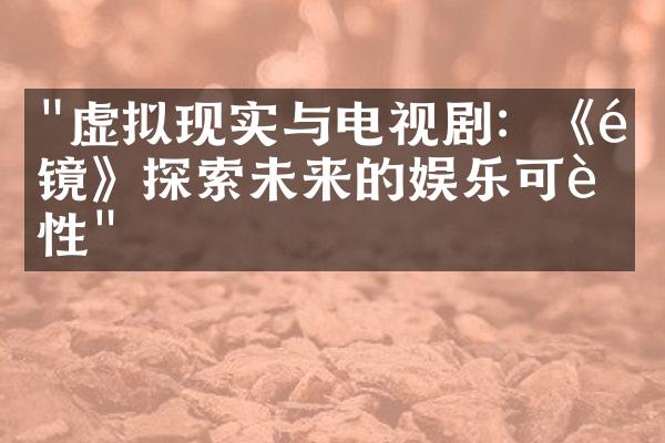 "虚拟现实与电视剧：《黑镜》探索未来的娱乐可能性"