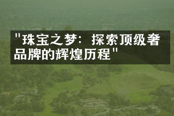 "珠宝之梦：探索顶级奢侈品牌的辉煌历程"