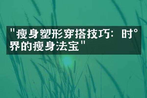 "瘦身塑形穿搭技巧：时尚界的瘦身法宝"