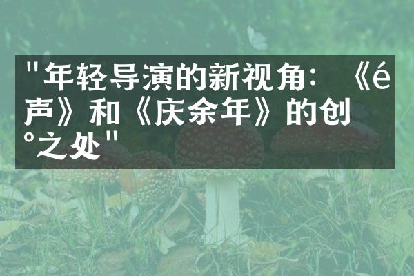 "年轻导演的新视角：《风声》和《庆余年》的创新之处"