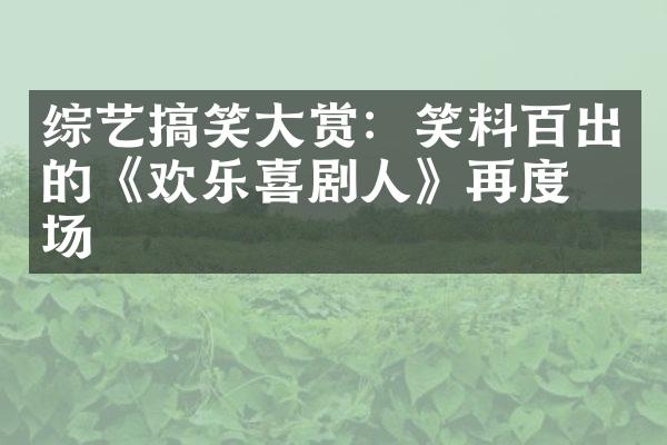 综艺搞笑赏：笑料百出的《欢乐喜剧人》再度登场