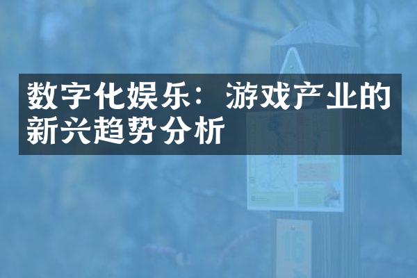 数字化娱乐：游戏产业的新兴趋势分析