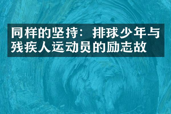 同样的坚持：排球少年与残疾人运动员的励志故事