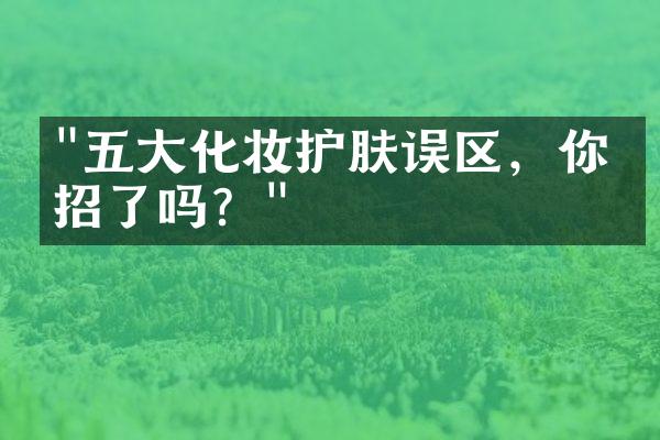 "五大化妆护肤误区，你中招了吗？"