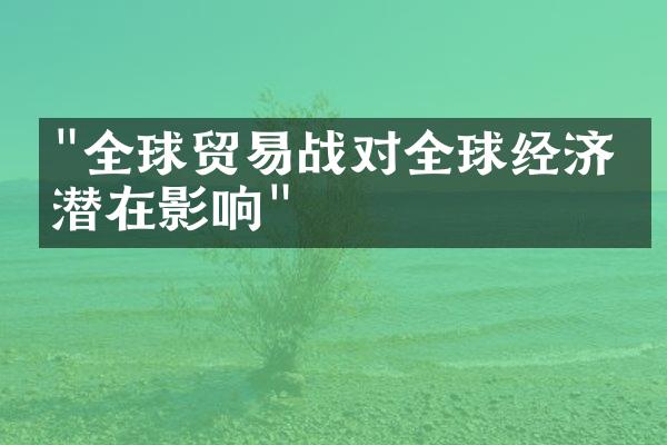 "全球贸易战对全球经济的潜在影响"