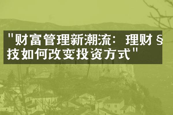 "财富管理新潮流：理财科技如何改变投资方式"