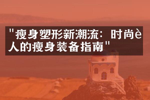 "瘦身塑形新潮流：时尚达人的瘦身装备指南"