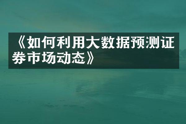 《如何利用大数据预测证券市场动态》