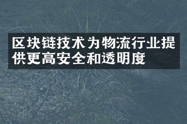 区块链技术为物流行业提供更高安全和透明度