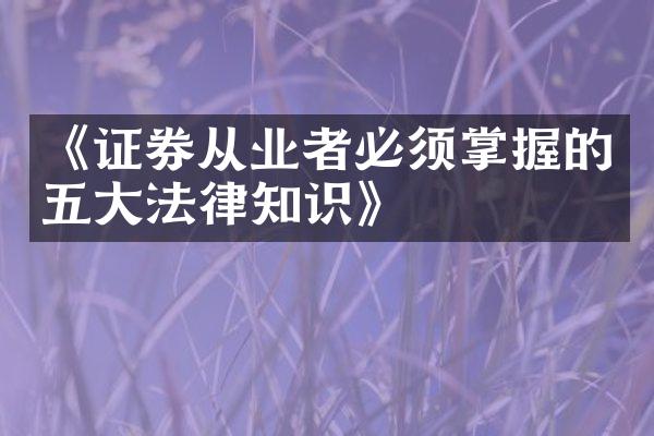 《证券从业者必须掌握的五大法律知识》