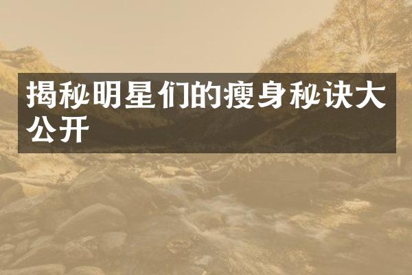 揭秘明星们的瘦身秘诀大公开