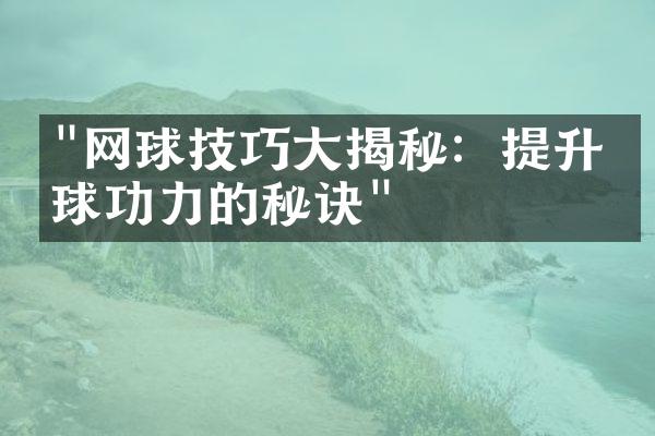 "网球技巧大揭秘：提升发球功力的秘诀"