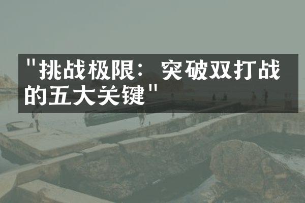 "挑战极限：突破双打战术的五大关键"