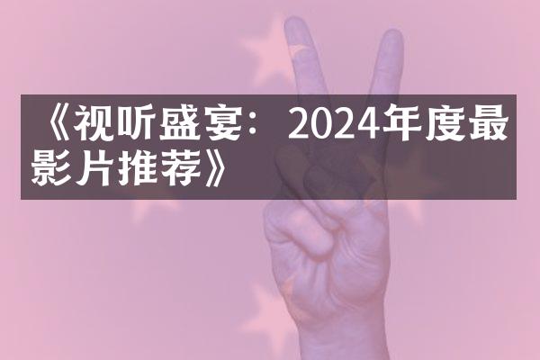 《视听盛宴：2024年度最佳影片推荐》