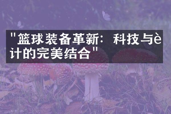 "篮球装备革新：科技与设计的完美结合"