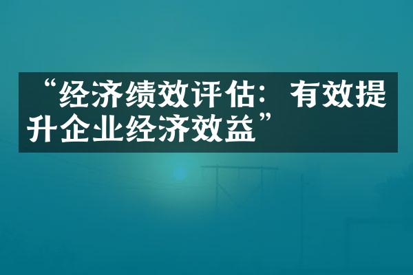 “经济绩效评估：有效提升企业经济效益”