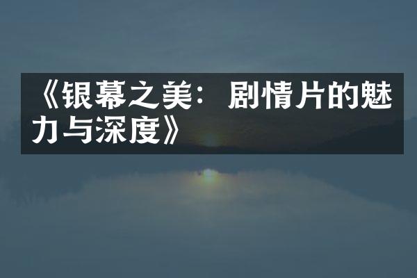 《银幕之美：剧情片的魅力与深度》