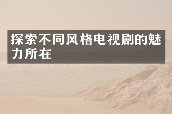 探索不同风格电视剧的魅力所在