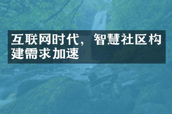 互联网时代，智慧社区构建需求加速