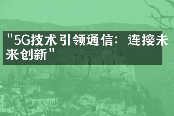 "5G技术引领通信：连接未来创新"