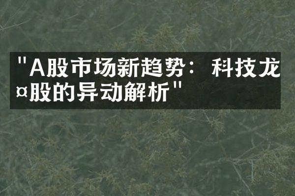 "A股市场新趋势：科技龙头股的异动解析"