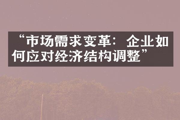 “市场需求变革：企业如何应对经济结构调整”