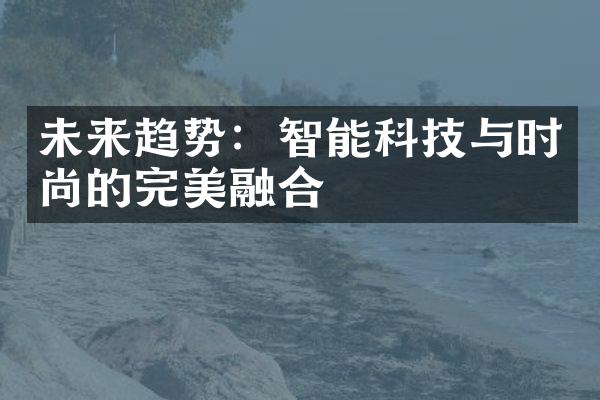 未来趋势：智能科技与时尚的完美融合