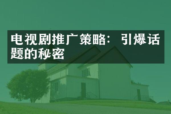 电视剧推广策略：引爆话题的秘密