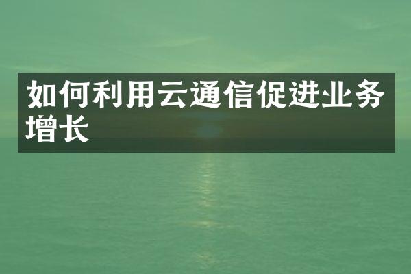 如何利用云通信促进业务增长