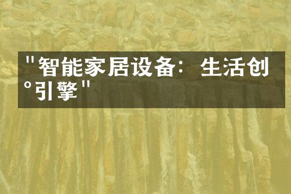 "智能家居设备：生活创新引擎"