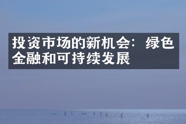 投资市场的新机会：绿色金融和可持续发展